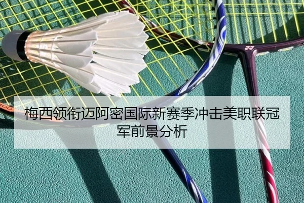梅西领衔迈阿密国际新赛季冲击美职联冠军前景分析